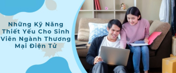 Những Kỹ Năng Thiết Yếu Cho Sinh Viên Ngành Thương Mại Điện Tử